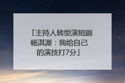 主持人转型演短剧 杨淇源：我给自己的演技打7分