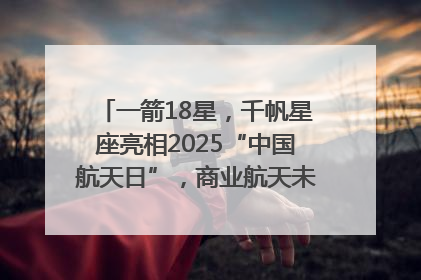 一箭18星，千帆星座亮相2025“中国航天日”，商业航天未来如何改变人类生活？｜海上生明月