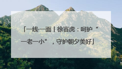 一线·一面丨徐赛虎：呵护“一老一小”，守护朝夕美好