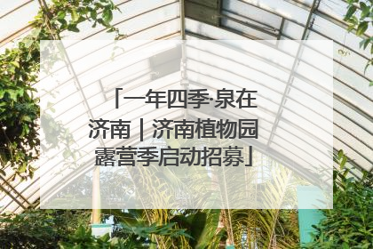一年四季·泉在济南｜济南植物园露营季启动招募