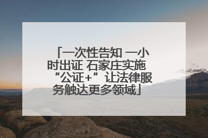 一次性告知 一小时出证 石家庄实施“公证+”让法律服务触达更多领域