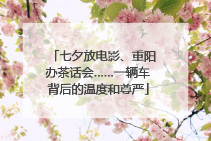 七夕放电影、重阳办茶话会……一辆车背后的温度和尊严