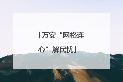 万安“网格连心”解民忧