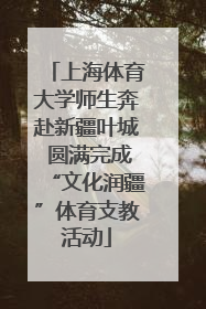 上海体育大学师生奔赴新疆叶城 圆满完成“文化润疆”体育支教活动