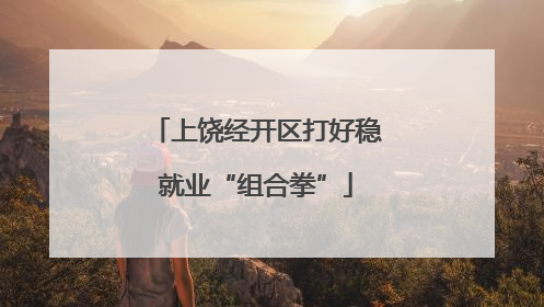 上饶经开区打好稳就业“组合拳”