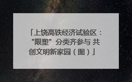 上饶高铁经济试验区：“限塑”分类齐参与 共创文明新家园（图）