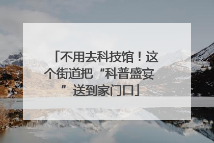 不用去科技馆！这个街道把“科普盛宴”送到家门口