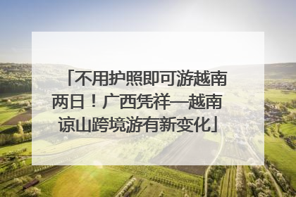 不用护照即可游越南两日！广西凭祥—越南谅山跨境游有新变化