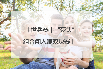 世乒赛｜“莎头”组合闯入混双决赛