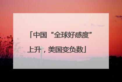 中国“全球好感度”上升，美国变负数