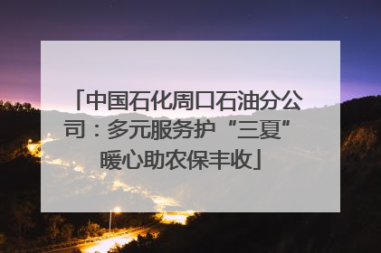 中国石化周口石油分公司：多元服务护“三夏” 暖心助农保丰收