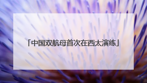 中国双航母首次在西太演练