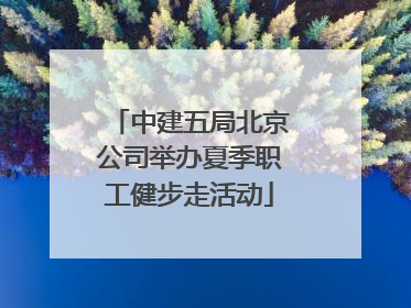 中建五局北京公司举办夏季职工健步走活动