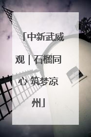 中新武威观｜石榴同心 筑梦凉州