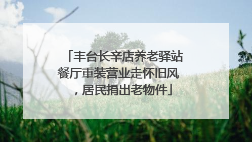 丰台长辛店养老驿站餐厅重装营业走怀旧风，居民捐出老物件