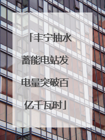 丰宁抽水蓄能电站发电量突破百亿千瓦时