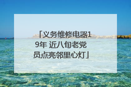 义务维修电器19年 近八旬老党员点亮邻里心灯