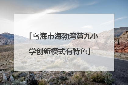 乌海市海勃湾第九小学创新模式有特色
