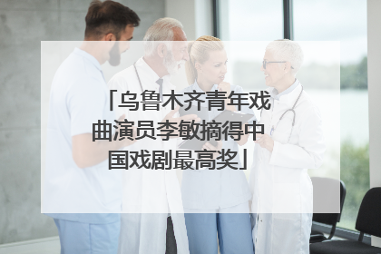 乌鲁木齐青年戏曲演员李敏摘得中国戏剧最高奖