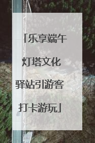 乐享端午 灯塔文化驿站引游客打卡游玩