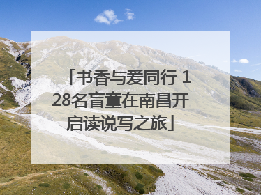 书香与爱同行 128名盲童在南昌开启读说写之旅