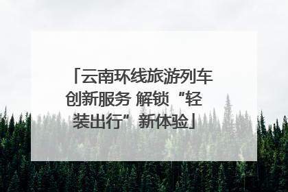 云南环线旅游列车创新服务 解锁“轻装出行”新体验