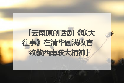 云南原创话剧《联大往事》在清华圆满收官 致敬西南联大精神