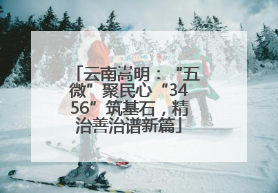 云南嵩明：“五微”聚民心“3456”筑基石，精治善治谱新篇