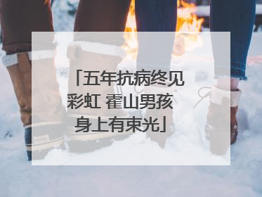 五年抗病终见彩虹 霍山男孩身上有束光