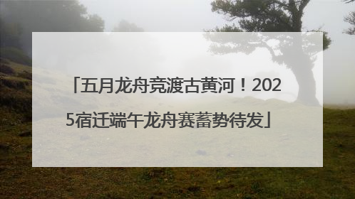 五月龙舟竞渡古黄河！2025宿迁端午龙舟赛蓄势待发