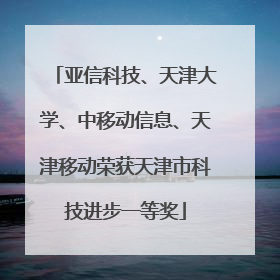 亚信科技、天津大学、中移动信息、天津移动荣获天津市科技进步一等奖