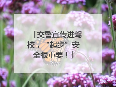 交警宣传进驾校，“起步”安全很重要！
