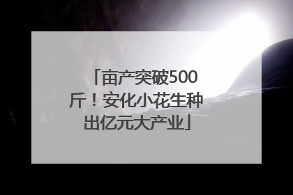 亩产突破500斤！安化小花生种出亿元大产业