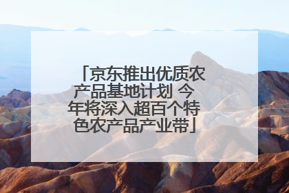 京东推出优质农产品基地计划 今年将深入超百个特色农产品产业带