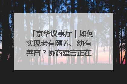 京华议事厅｜如何实现老有颐养、幼有善育？协商建言正在进行中……