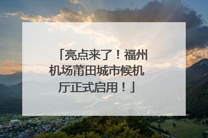 亮点来了！福州机场莆田城市候机厅正式启用！