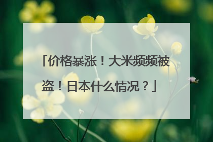 价格暴涨！大米频频被盗！日本什么情况？