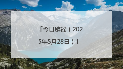 今日辟谣（2025年5月28日）