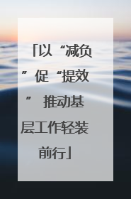 以“减负”促“提效” 推动基层工作轻装前行