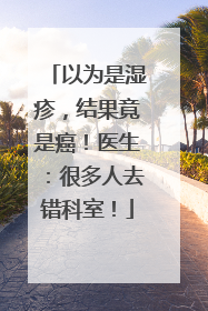 以为是湿疹，结果竟是癌！医生：很多人去错科室！