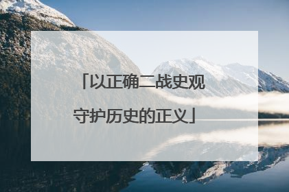 以正确二战史观守护历史的正义