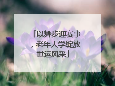 以舞步迎赛事，老年大学绽放世运风采