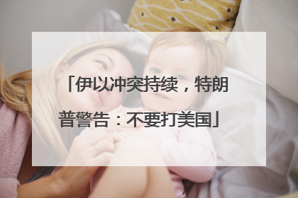 伊以冲突持续，特朗普警告：不要打美国