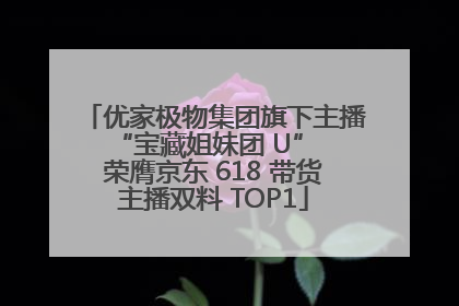 优家极物集团旗下主播 “宝藏姐妹团 U” 荣膺京东 618 带货主播双料 TOP1