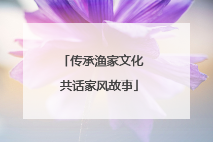传承渔家文化 共话家风故事