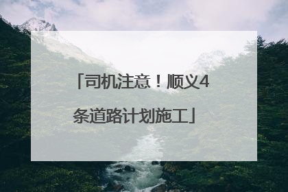 司机注意！顺义4条道路计划施工