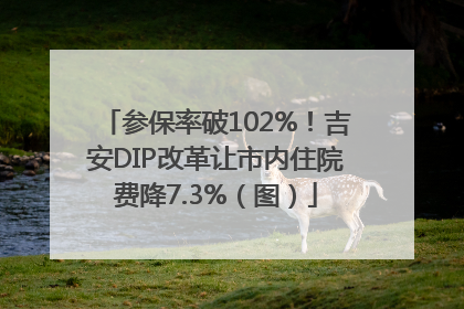参保率破102%！吉安DIP改革让市内住院费降7.3%（图）