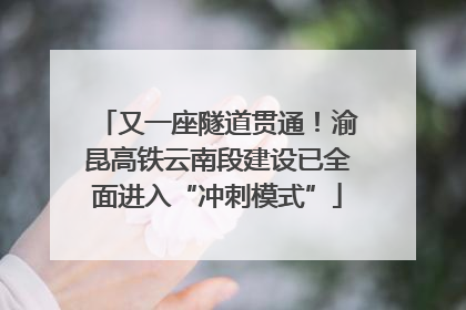 又一座隧道贯通！渝昆高铁云南段建设已全面进入“冲刺模式”