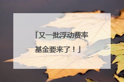 又一批浮动费率基金要来了！