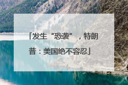 发生“恐袭”，特朗普：美国绝不容忍